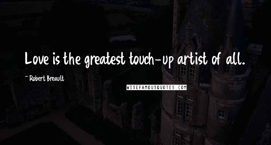 Robert Breault Quotes: Love is the greatest touch-up artist of all.