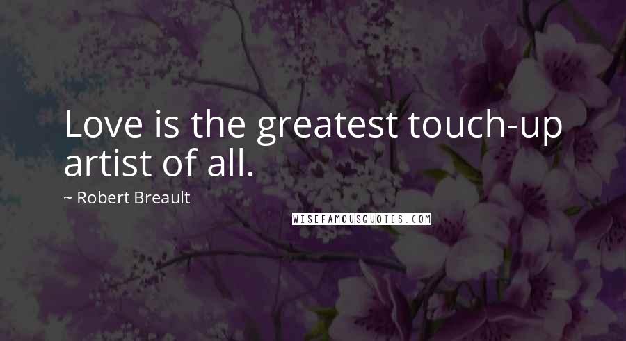 Robert Breault Quotes: Love is the greatest touch-up artist of all.