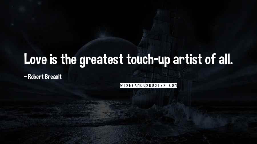 Robert Breault Quotes: Love is the greatest touch-up artist of all.