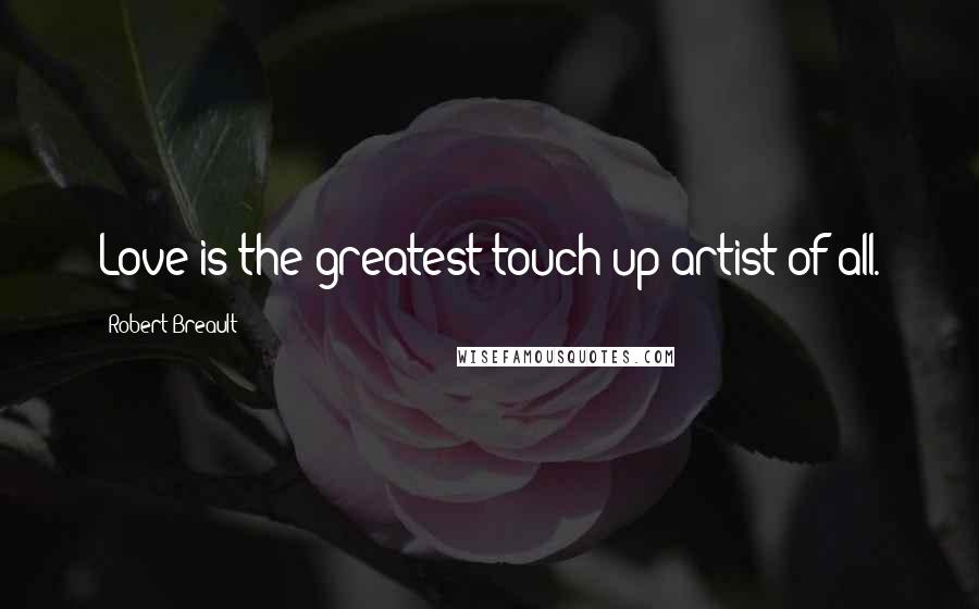 Robert Breault Quotes: Love is the greatest touch-up artist of all.