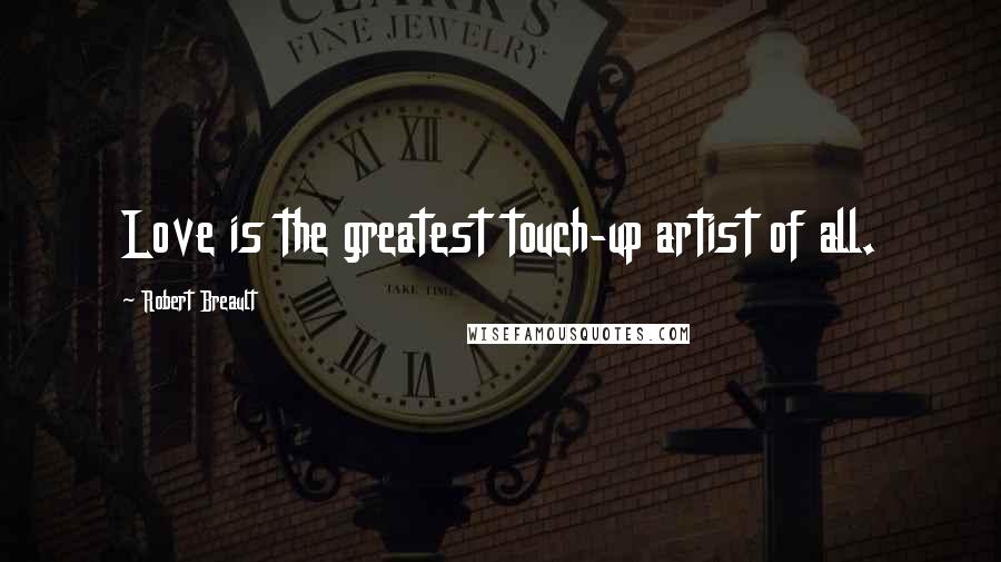 Robert Breault Quotes: Love is the greatest touch-up artist of all.