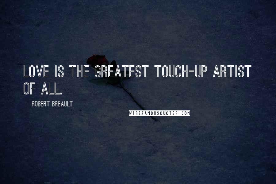 Robert Breault Quotes: Love is the greatest touch-up artist of all.