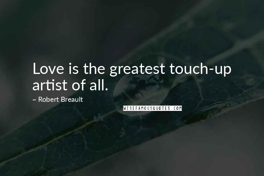 Robert Breault Quotes: Love is the greatest touch-up artist of all.