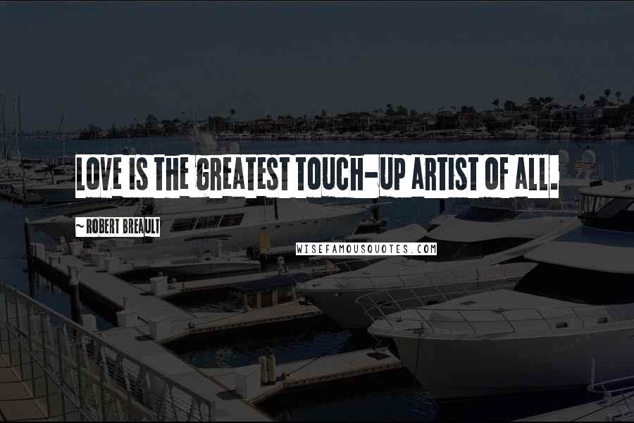 Robert Breault Quotes: Love is the greatest touch-up artist of all.