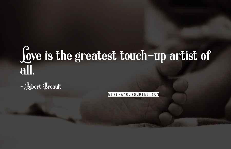 Robert Breault Quotes: Love is the greatest touch-up artist of all.