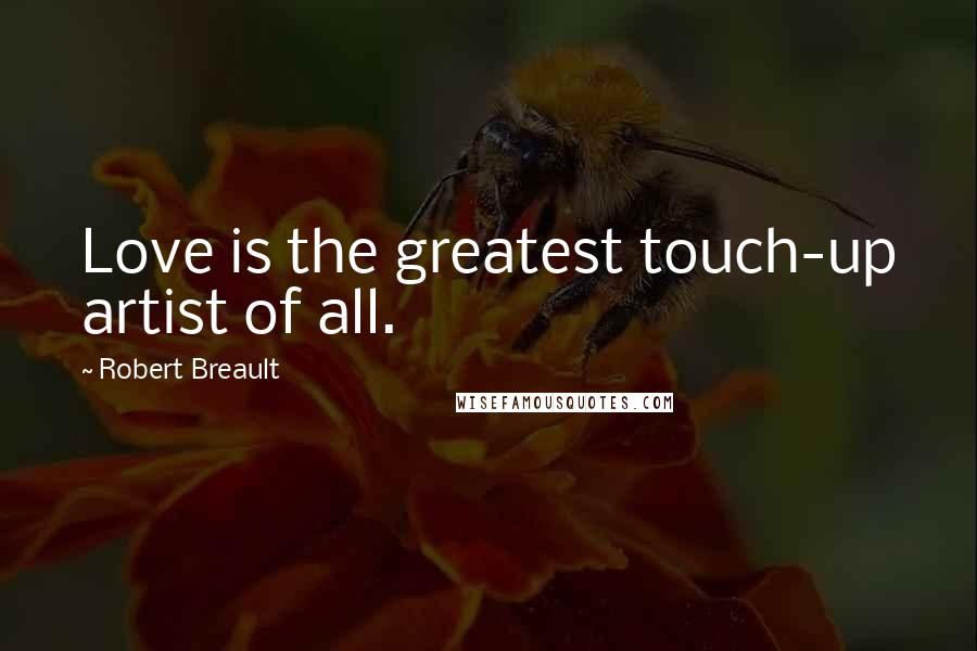 Robert Breault Quotes: Love is the greatest touch-up artist of all.