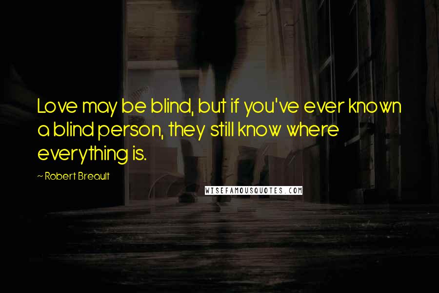 Robert Breault Quotes: Love may be blind, but if you've ever known a blind person, they still know where everything is.