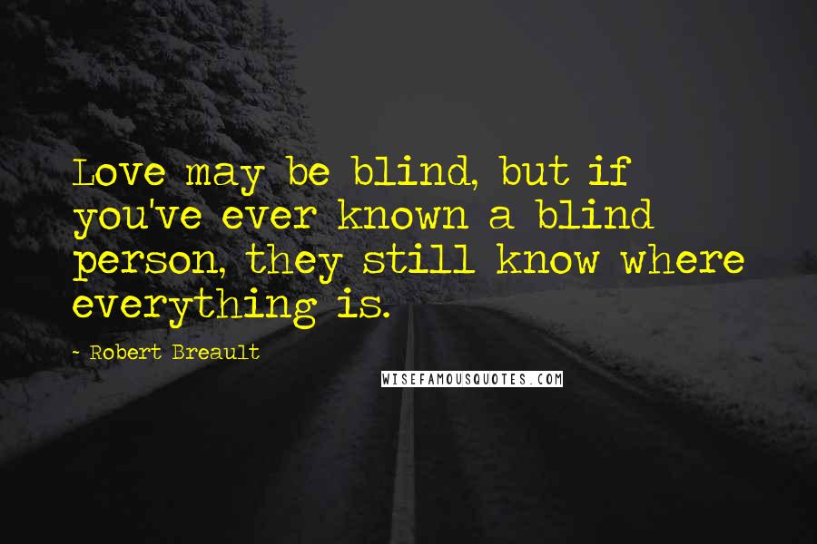 Robert Breault Quotes: Love may be blind, but if you've ever known a blind person, they still know where everything is.