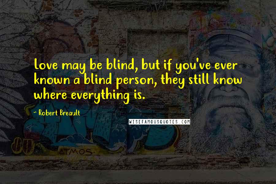 Robert Breault Quotes: Love may be blind, but if you've ever known a blind person, they still know where everything is.