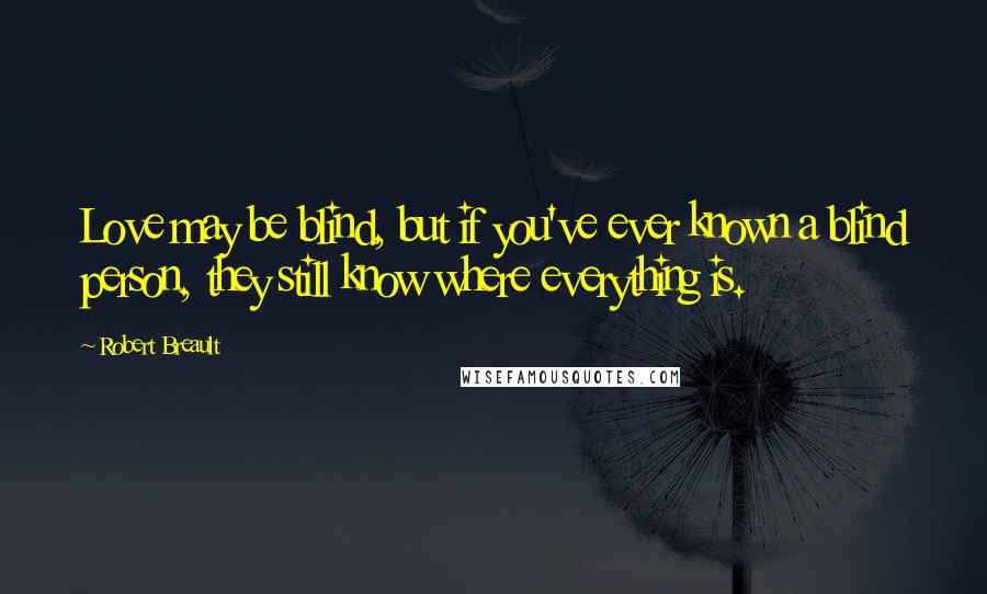 Robert Breault Quotes: Love may be blind, but if you've ever known a blind person, they still know where everything is.