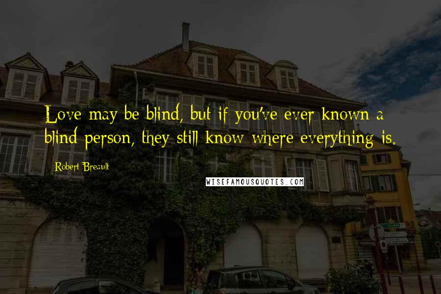 Robert Breault Quotes: Love may be blind, but if you've ever known a blind person, they still know where everything is.