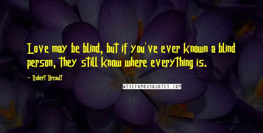 Robert Breault Quotes: Love may be blind, but if you've ever known a blind person, they still know where everything is.