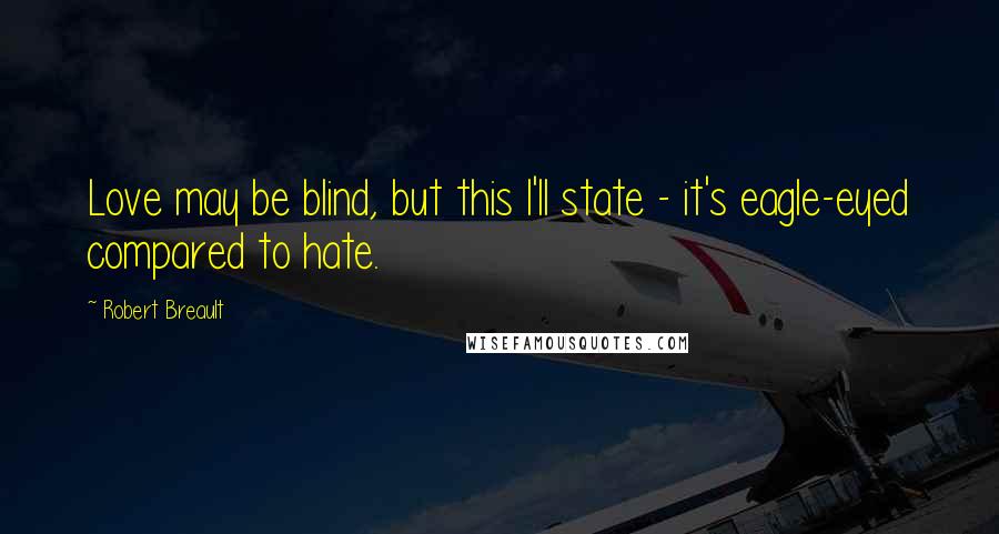 Robert Breault Quotes: Love may be blind, but this I'll state - it's eagle-eyed compared to hate.