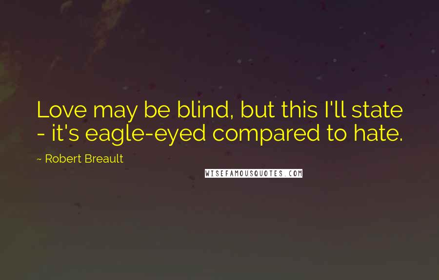 Robert Breault Quotes: Love may be blind, but this I'll state - it's eagle-eyed compared to hate.