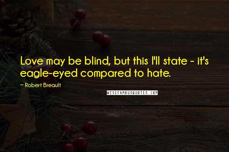 Robert Breault Quotes: Love may be blind, but this I'll state - it's eagle-eyed compared to hate.