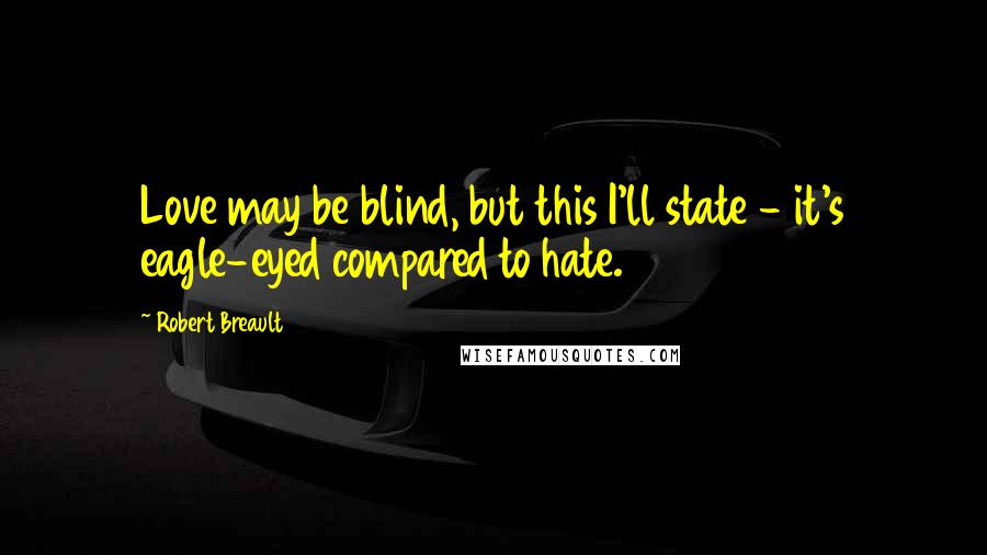 Robert Breault Quotes: Love may be blind, but this I'll state - it's eagle-eyed compared to hate.