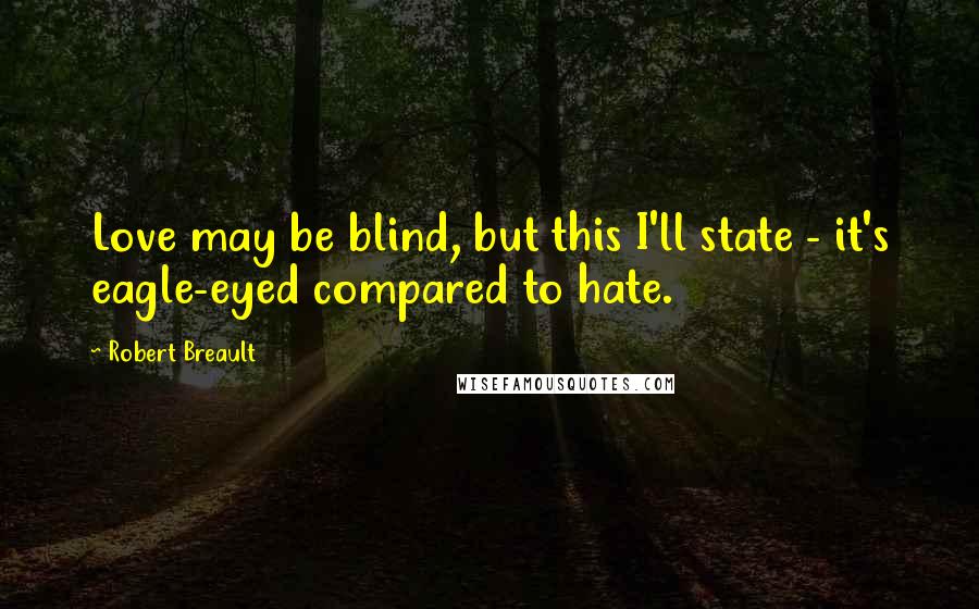 Robert Breault Quotes: Love may be blind, but this I'll state - it's eagle-eyed compared to hate.