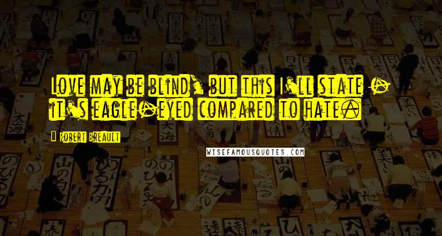 Robert Breault Quotes: Love may be blind, but this I'll state - it's eagle-eyed compared to hate.