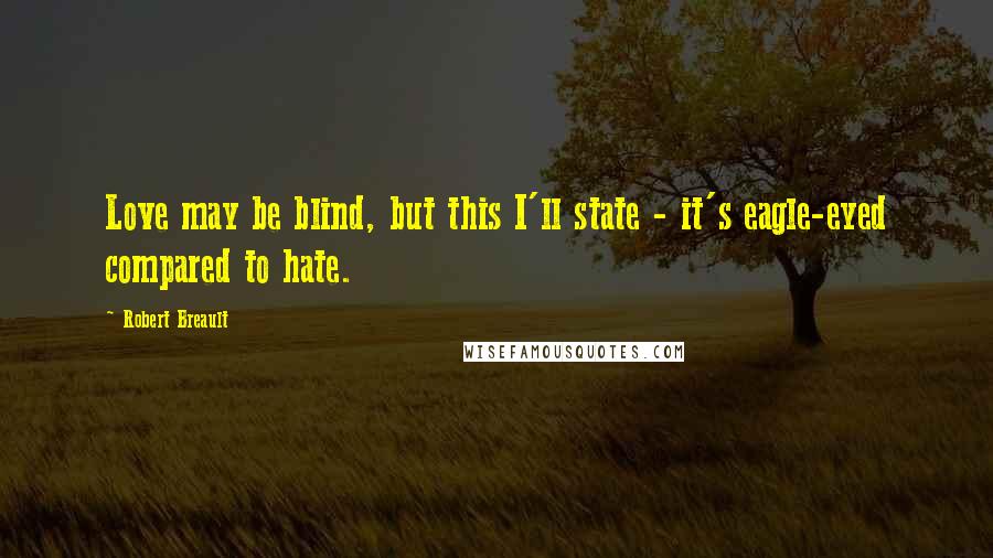 Robert Breault Quotes: Love may be blind, but this I'll state - it's eagle-eyed compared to hate.