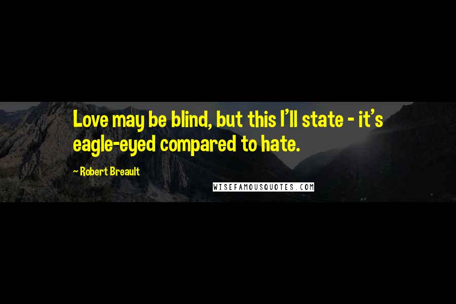 Robert Breault Quotes: Love may be blind, but this I'll state - it's eagle-eyed compared to hate.