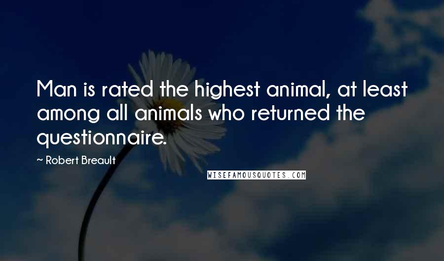 Robert Breault Quotes: Man is rated the highest animal, at least among all animals who returned the questionnaire.