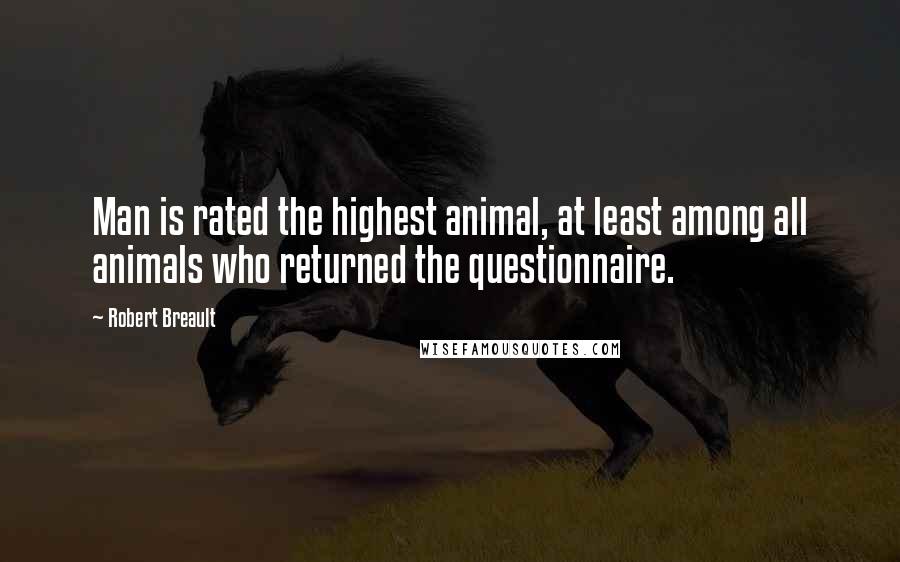 Robert Breault Quotes: Man is rated the highest animal, at least among all animals who returned the questionnaire.