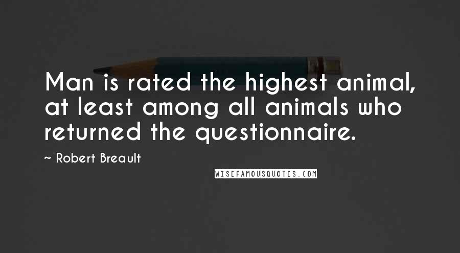 Robert Breault Quotes: Man is rated the highest animal, at least among all animals who returned the questionnaire.