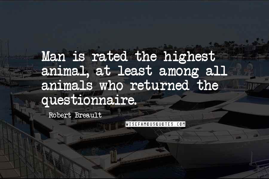 Robert Breault Quotes: Man is rated the highest animal, at least among all animals who returned the questionnaire.