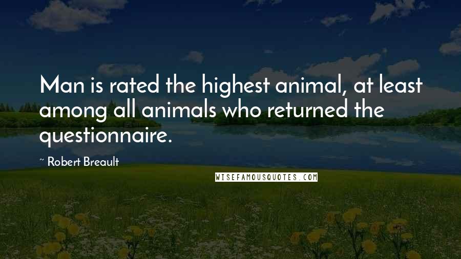 Robert Breault Quotes: Man is rated the highest animal, at least among all animals who returned the questionnaire.