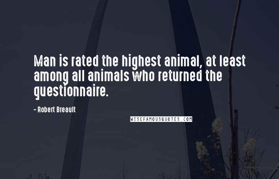 Robert Breault Quotes: Man is rated the highest animal, at least among all animals who returned the questionnaire.