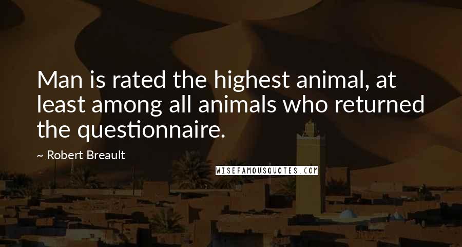 Robert Breault Quotes: Man is rated the highest animal, at least among all animals who returned the questionnaire.