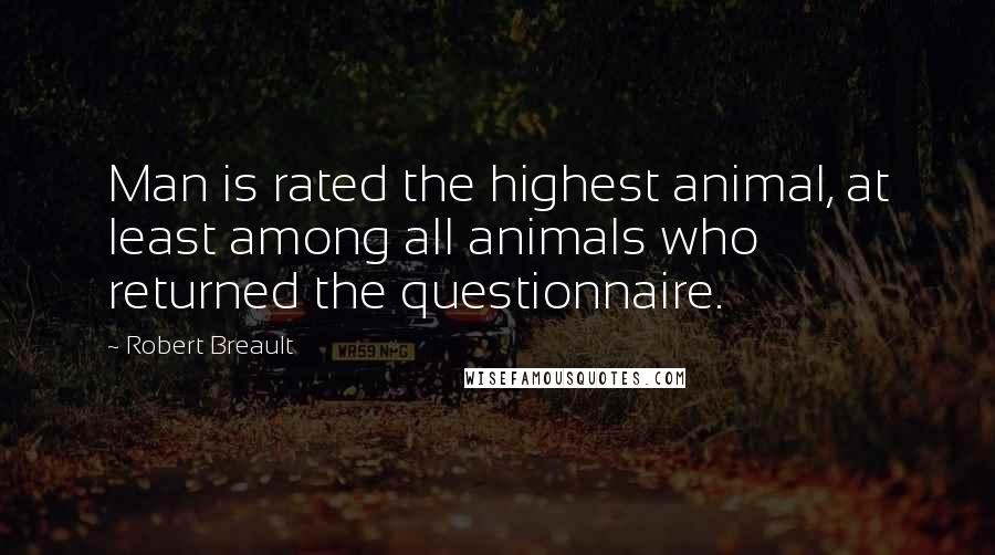 Robert Breault Quotes: Man is rated the highest animal, at least among all animals who returned the questionnaire.