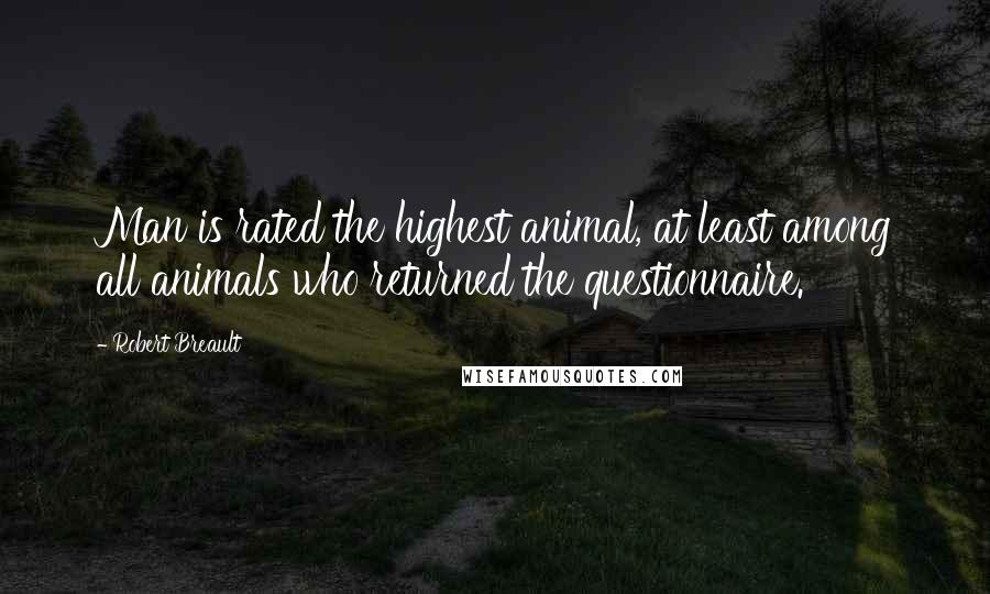 Robert Breault Quotes: Man is rated the highest animal, at least among all animals who returned the questionnaire.