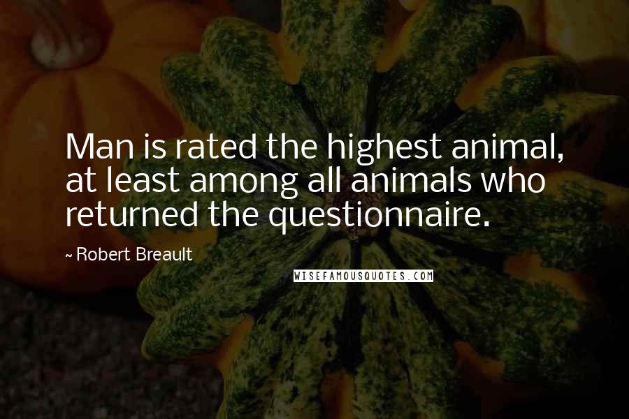 Robert Breault Quotes: Man is rated the highest animal, at least among all animals who returned the questionnaire.