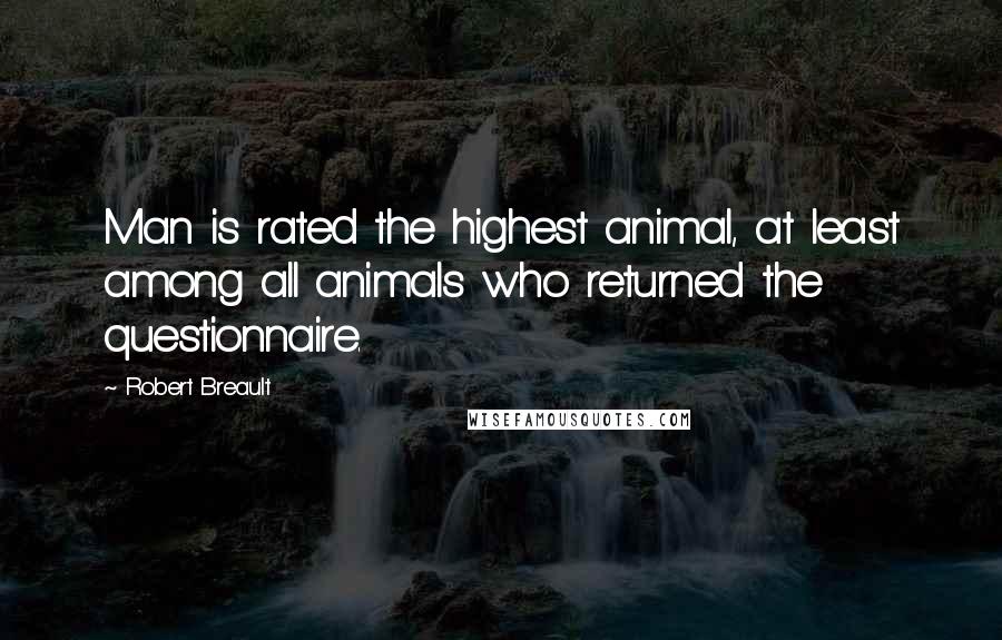 Robert Breault Quotes: Man is rated the highest animal, at least among all animals who returned the questionnaire.