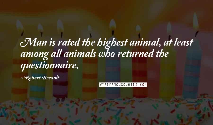 Robert Breault Quotes: Man is rated the highest animal, at least among all animals who returned the questionnaire.