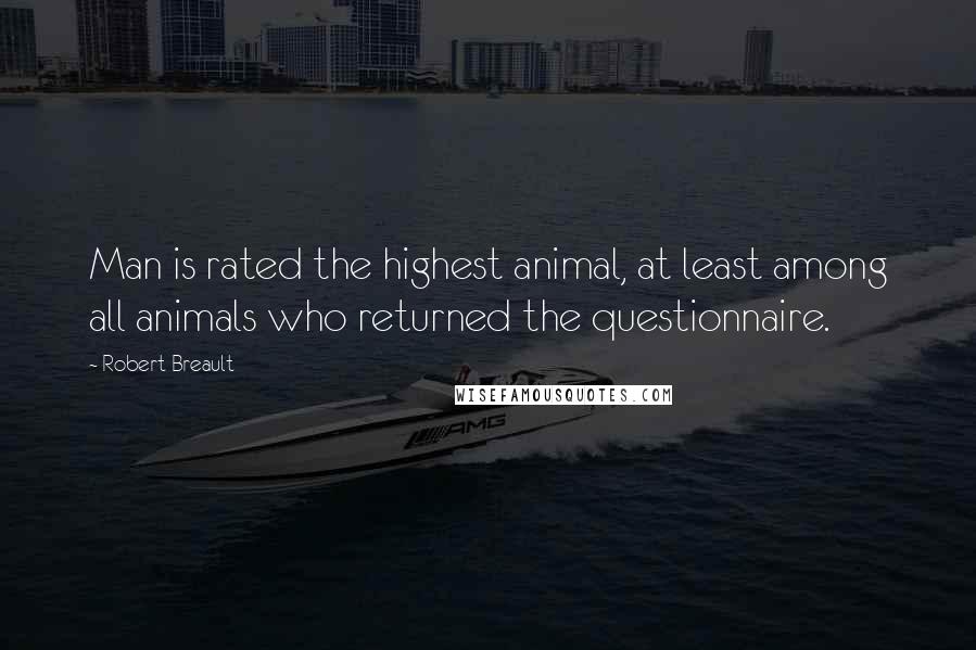 Robert Breault Quotes: Man is rated the highest animal, at least among all animals who returned the questionnaire.