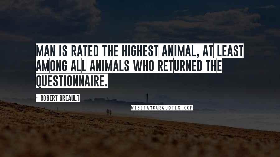 Robert Breault Quotes: Man is rated the highest animal, at least among all animals who returned the questionnaire.