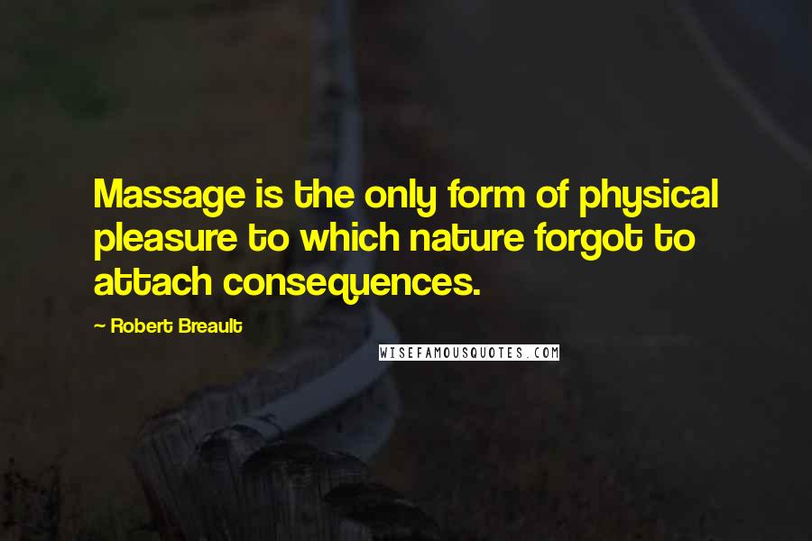 Robert Breault Quotes: Massage is the only form of physical pleasure to which nature forgot to attach consequences.