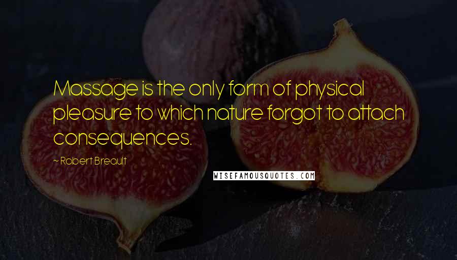 Robert Breault Quotes: Massage is the only form of physical pleasure to which nature forgot to attach consequences.