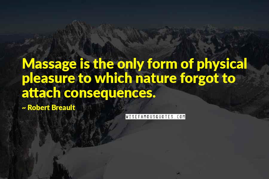 Robert Breault Quotes: Massage is the only form of physical pleasure to which nature forgot to attach consequences.