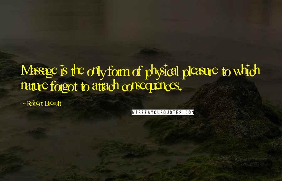 Robert Breault Quotes: Massage is the only form of physical pleasure to which nature forgot to attach consequences.