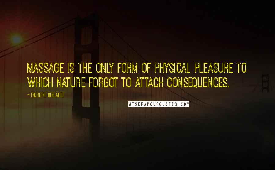 Robert Breault Quotes: Massage is the only form of physical pleasure to which nature forgot to attach consequences.