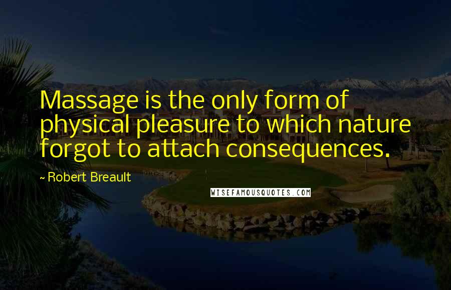 Robert Breault Quotes: Massage is the only form of physical pleasure to which nature forgot to attach consequences.