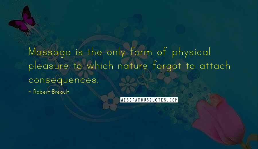 Robert Breault Quotes: Massage is the only form of physical pleasure to which nature forgot to attach consequences.