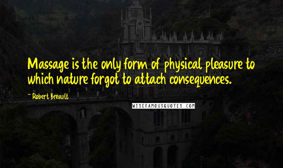 Robert Breault Quotes: Massage is the only form of physical pleasure to which nature forgot to attach consequences.