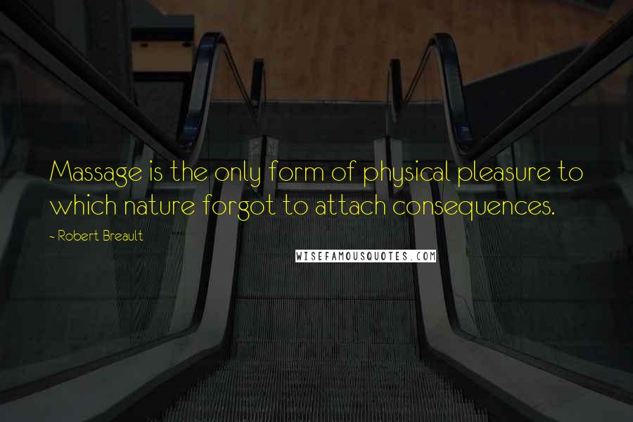 Robert Breault Quotes: Massage is the only form of physical pleasure to which nature forgot to attach consequences.