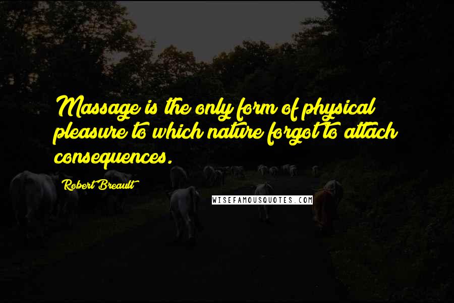 Robert Breault Quotes: Massage is the only form of physical pleasure to which nature forgot to attach consequences.