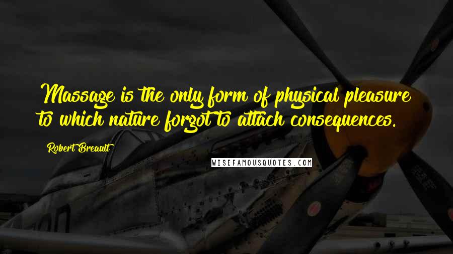 Robert Breault Quotes: Massage is the only form of physical pleasure to which nature forgot to attach consequences.