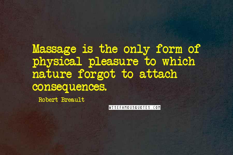 Robert Breault Quotes: Massage is the only form of physical pleasure to which nature forgot to attach consequences.